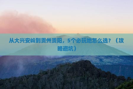 大兴安岭到贵州贵阳哪里玩