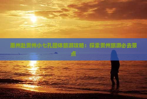 惠州去贵州小七孔团体旅游