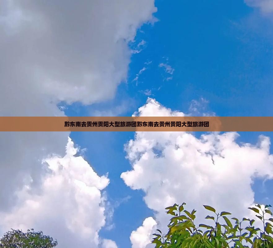 黔东南去贵州贵阳大型旅游团