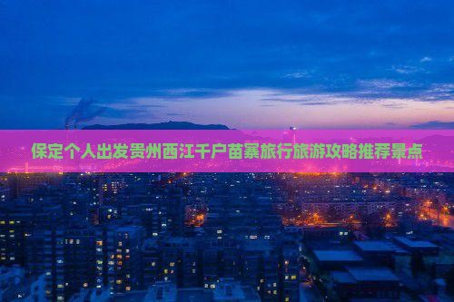 保定去贵州西江千户苗寨个人游