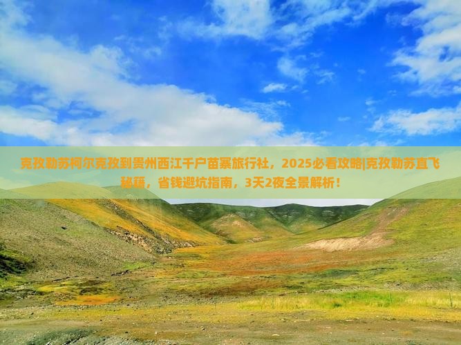 克孜勒苏柯尔克孜到贵州西江千户苗寨旅行社 克孜勒苏柯尔克孜到贵州西江千户苗寨旅行社