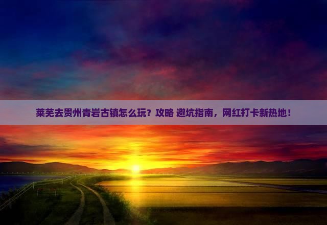 莱芜去贵州青岩古镇景点