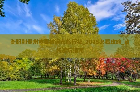 衡阳到贵州黄果树瀑布旅行社