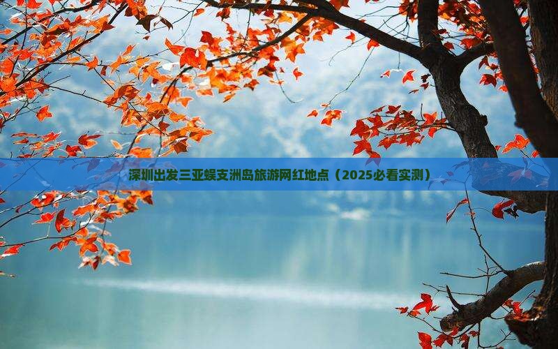深圳出发三亚蜈支洲岛旅游网红地点