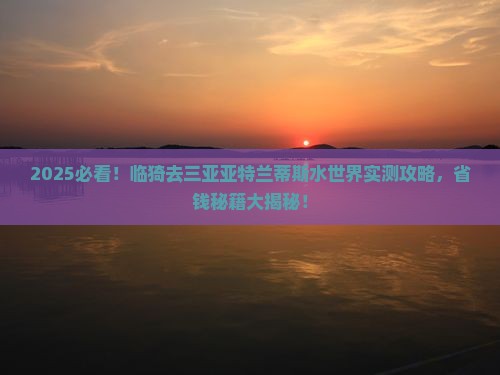 临猗去三亚亚特兰蒂斯水世界旅游打卡点