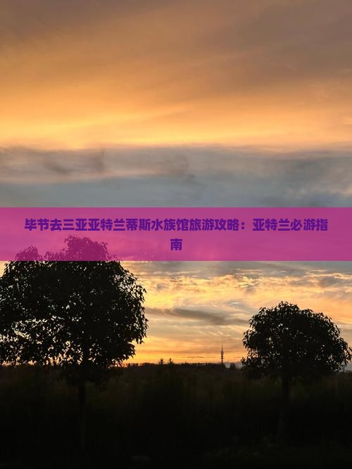 毕节去三亚亚特兰蒂斯水族馆旅游