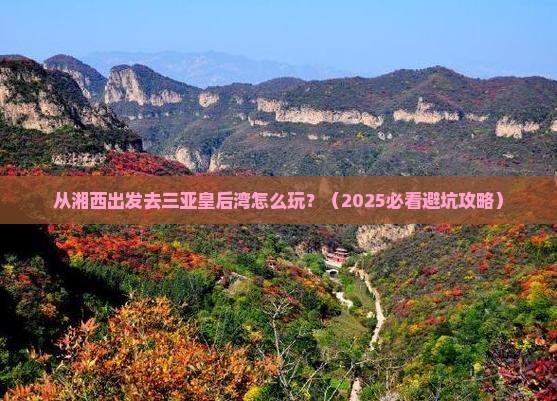 湘西出发三亚皇后湾哪里玩