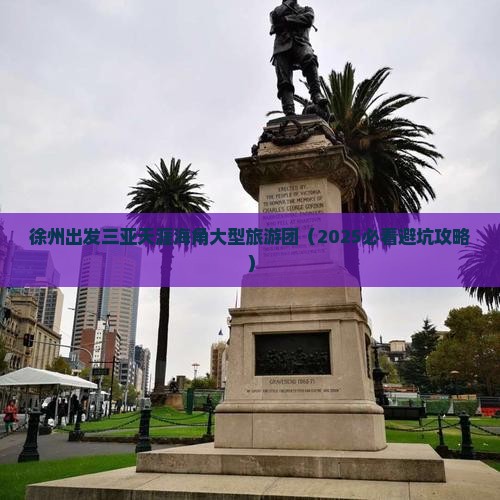 徐州出发三亚天涯海角大型旅游团 徐州出发三亚天涯海角大型旅游团