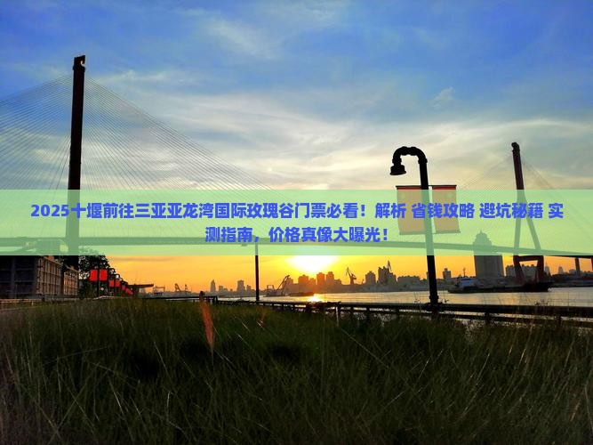 十堰前往三亚亚龙湾国际玫瑰谷门票