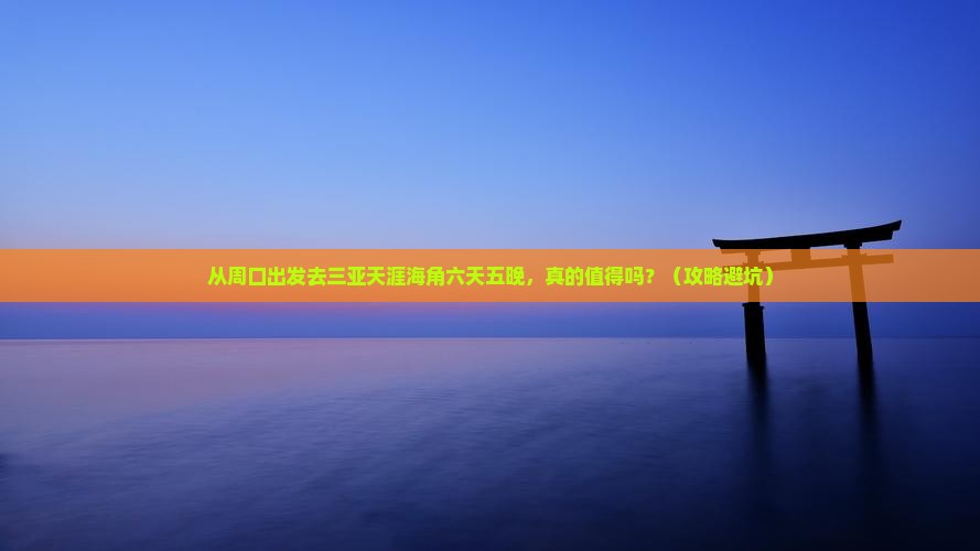 周口出发三亚天涯海角六日游