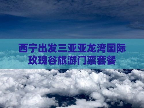 西宁出发三亚亚龙湾国际玫瑰谷旅行社