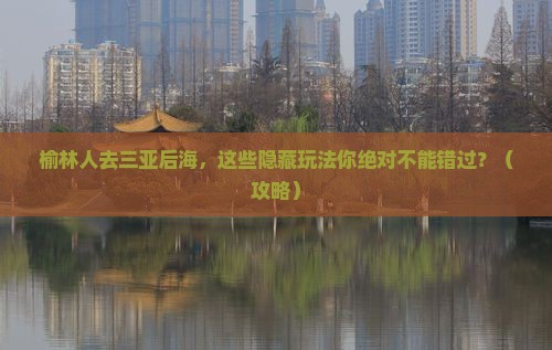 榆林前往三亚后海必玩地