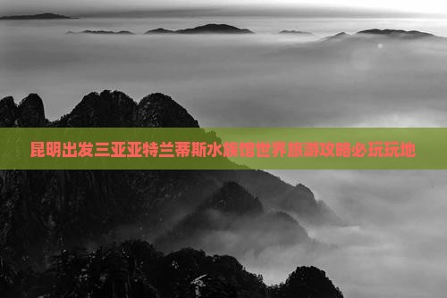 昆明出发三亚亚特兰蒂斯水族馆必玩地