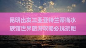 昆明出发三亚亚特兰蒂斯水族馆必玩地