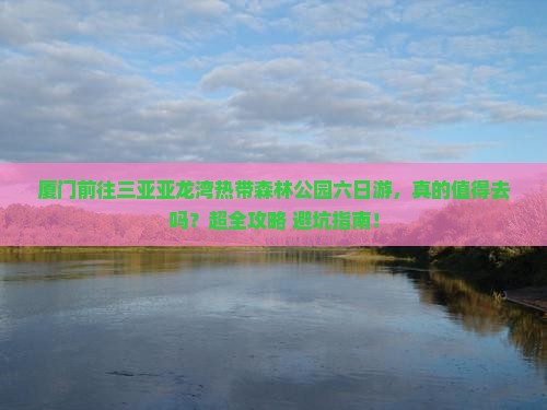 厦门前往三亚亚龙湾热带森林公园六日游