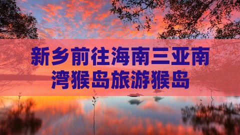 新乡前往三亚南湾猴岛大型旅游团
