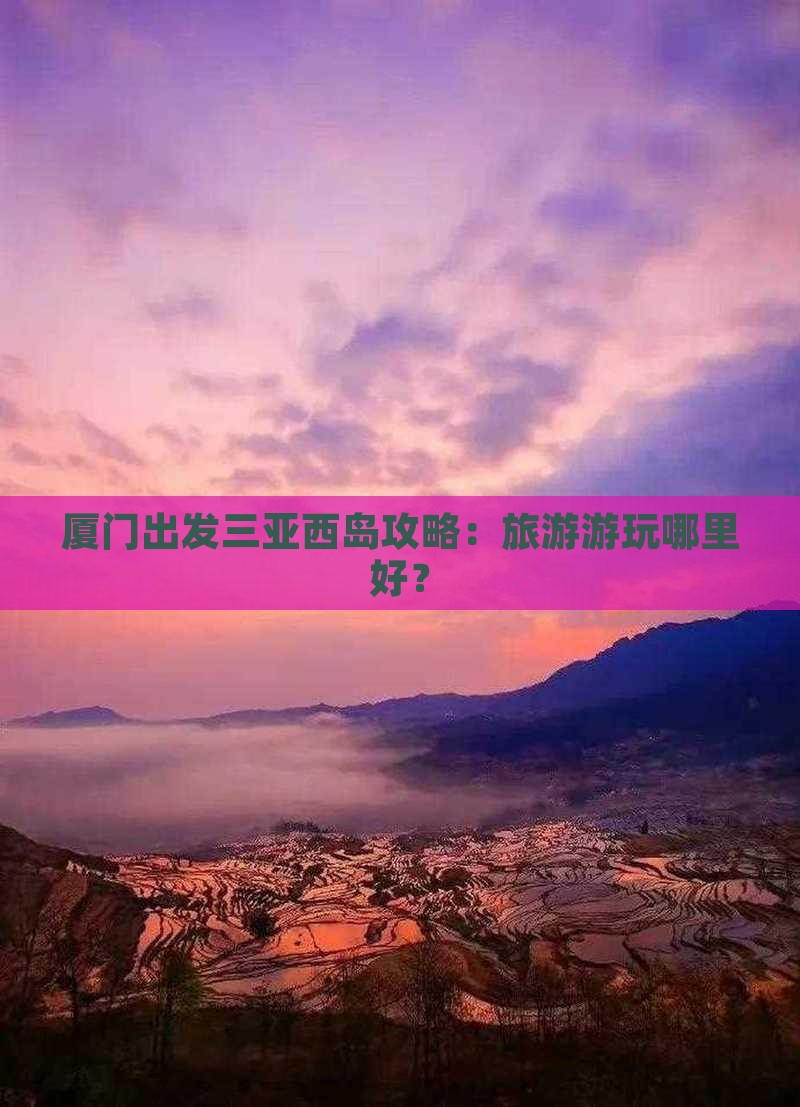 厦门出发三亚西岛哪里玩