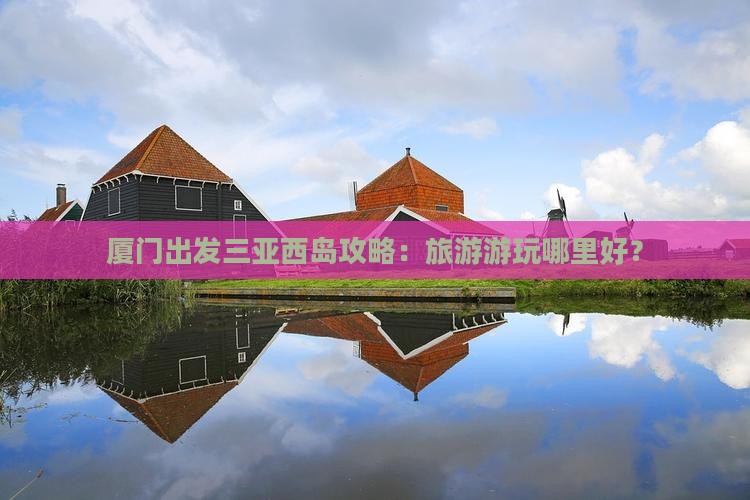 厦门出发三亚西岛哪里玩