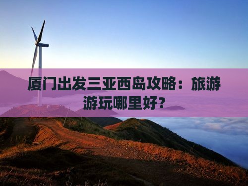 厦门出发三亚西岛哪里玩
