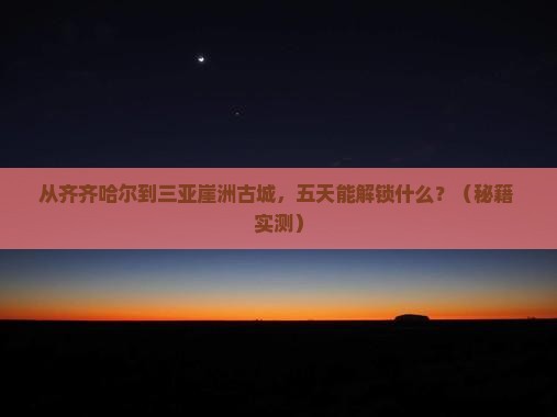 齐齐哈尔去三亚崖洲古城五日游