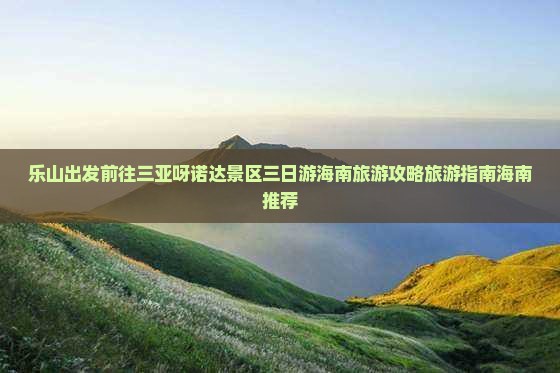 乐山前往三亚呀诺达景区三日游