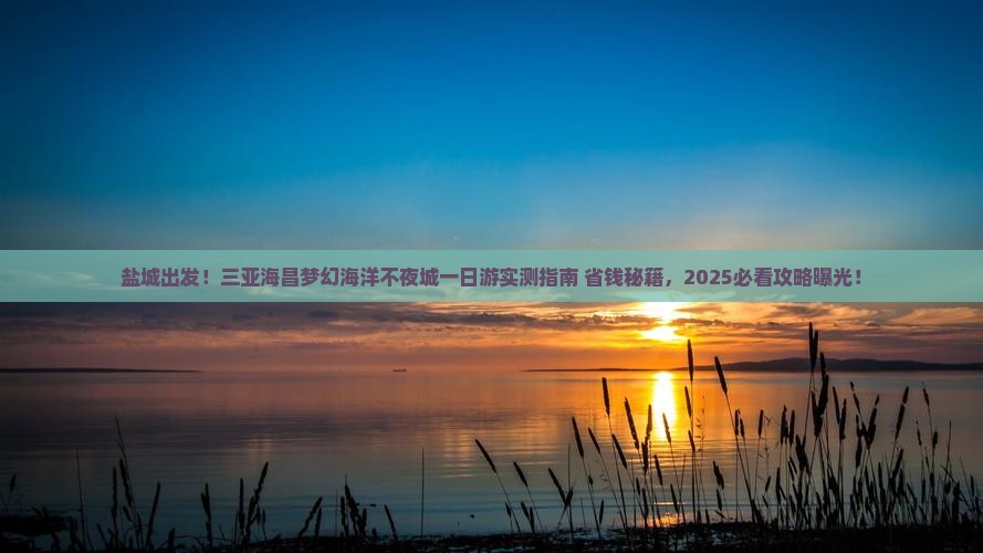 盐城前往三亚海昌梦幻海洋不夜城一日游