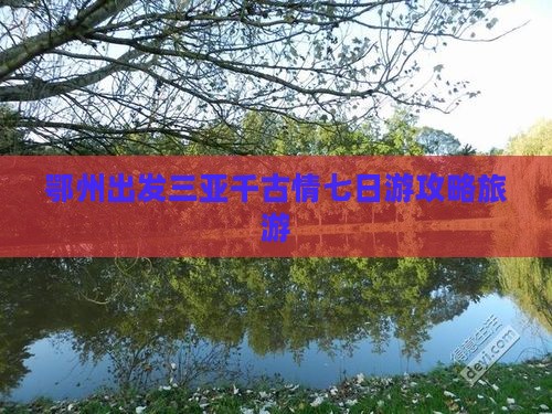 鄂州去三亚千古情七日游