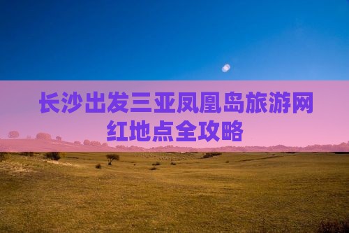 长沙出发三亚凤凰岛旅游网红地点