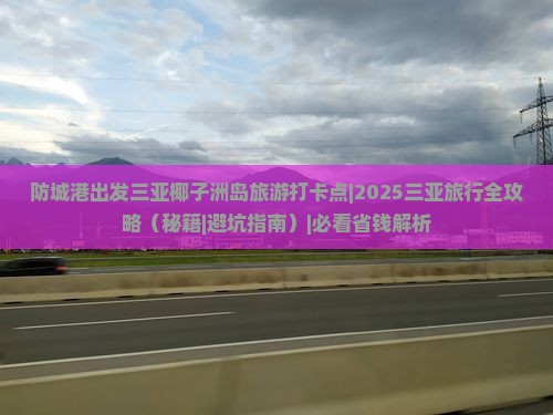 防城港出发三亚椰子洲岛旅游打卡点