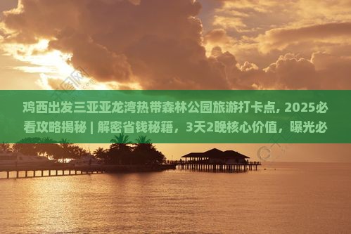 鸡西出发三亚亚龙湾热带森林公园旅游打卡点 鸡西出发三亚亚龙湾热带森林公园旅游打卡点