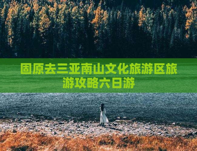 固原去三亚南山文化旅游区六日游