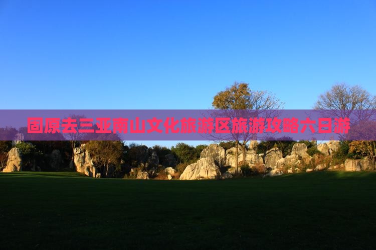 固原去三亚南山文化旅游区六日游