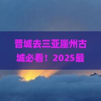 晋城去三亚崖洲古城攻略