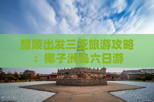 醴陵出发三亚椰子洲岛六日游