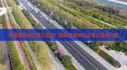 吐鲁番前往三亚三亚湾门票