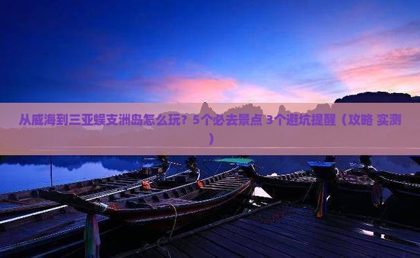 威海去三亚蜈支洲岛哪里玩 威海去三亚蜈支洲岛哪里玩