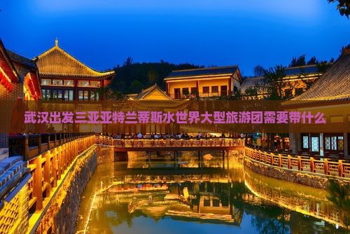 武汉出发三亚亚特兰蒂斯水世界大型旅游团