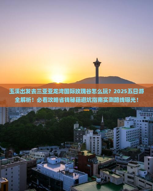 玉溪前往三亚亚龙湾国际玫瑰谷五日游