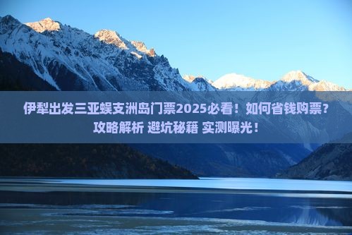伊犁出发三亚蜈支洲岛门票
