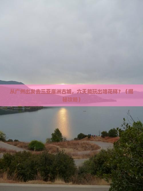 广州前往三亚崖洲古城六日游