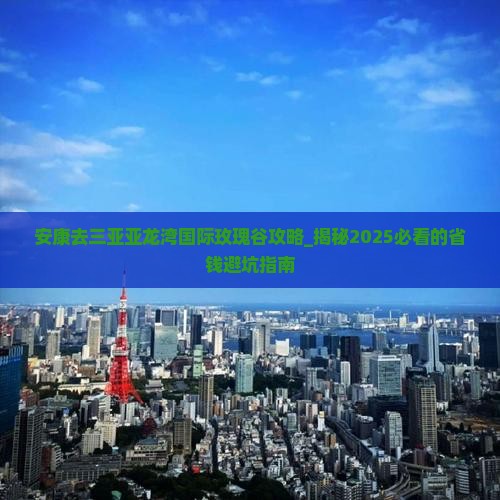 安康去三亚亚龙湾国际玫瑰谷攻略