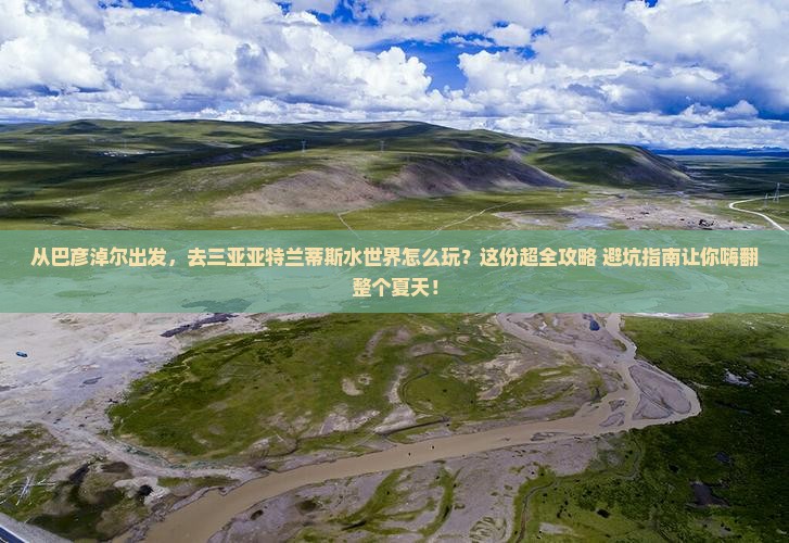 巴彦淖尔出发三亚亚特兰蒂斯水世界旅游