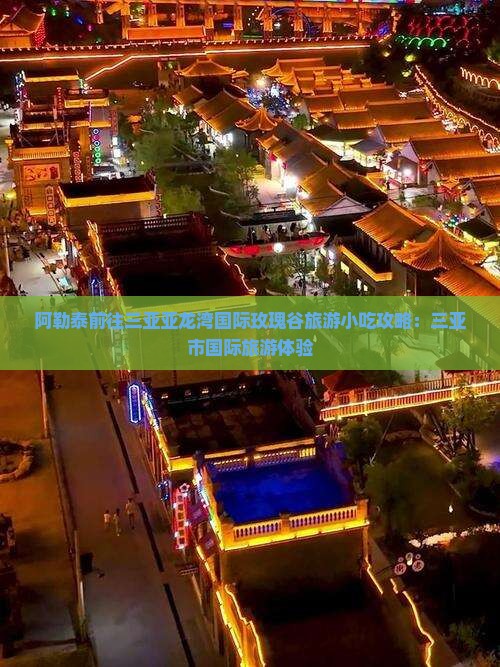 阿勒泰前往三亚亚龙湾国际玫瑰谷旅游小吃