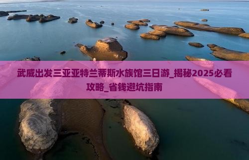 武威出发三亚亚特兰蒂斯水族馆三日游