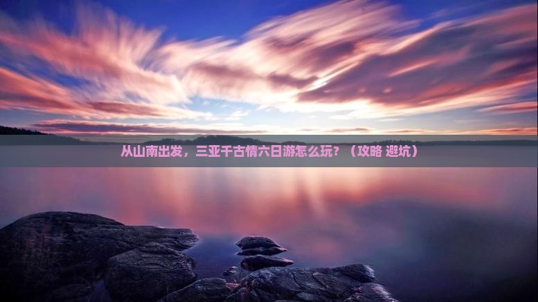 山南出发三亚千古情六日游