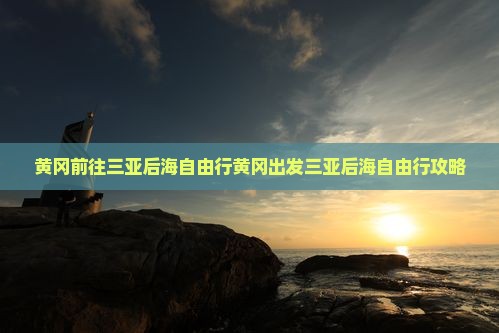 黄冈前往三亚后海自由行