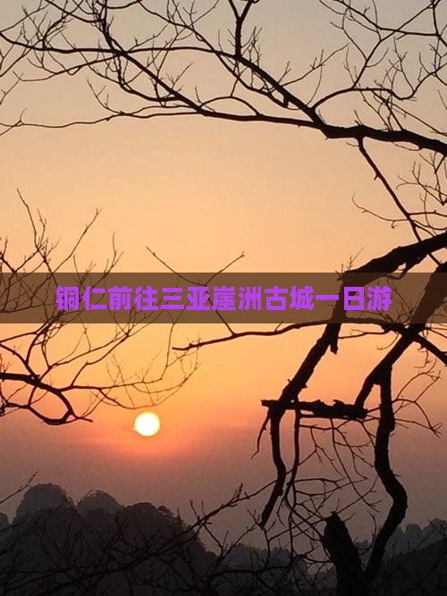 铜仁前往三亚崖洲古城一日游