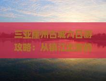 镇江出发三亚崖洲古城六日游