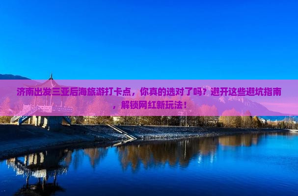 济南出发三亚后海旅游打卡点