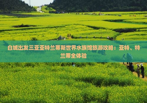 白城前往三亚亚特兰蒂斯水族馆大型旅游团